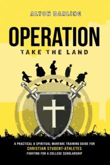 Operation Take the Land : A Practical & Spiritual Warfare Training Guide for Christian Student-Athletes Fighting for a College Scholarship