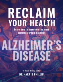 RECLAIM YOUR HEALTH - ALZHEIMER'S DISEASE : Learn how to overcome the most common chronic illnesses