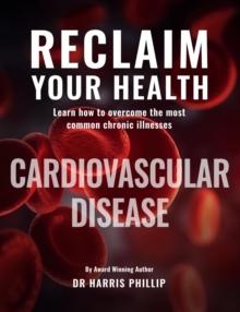 RECLAIM YOUR HEALTH - CARDIOVASCULAR DISEASE : Learn how to overcome the most common chronic illnesses