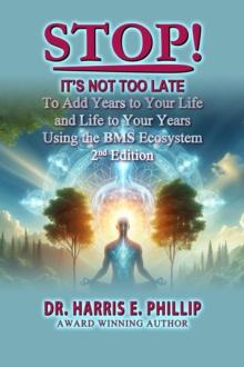 STOP! IT'S NOT TOO LATE : Adding Years to Your Life and Life to Your Years Using the BMS Ecosystem