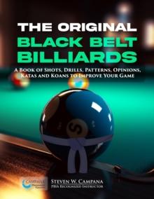 The Original Black Belt Billiards : A Book Of Shots, Drills, Patterns, Opinions, Katas And Koans To Improve Your Game