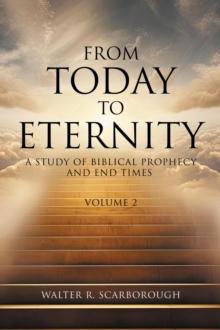 From Today to Eternity : A Study of Biblical Prophecy and End Times Volume 2