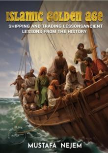 THE ISLAMIC GOLDEN AGE : SHIPPING AND TRADING LESSONS FROM HISTORY