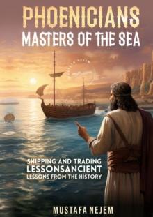 PHOENICIANS - MASTERS OF THE SEA : SHIPPING AND TRADING LESSONS FROM HISTORY