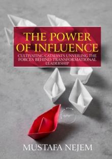 THE POWER OF INFLUENCE : CULTIVATING CATALYSTS, UNVEILING THE FORCES BEHIND TRANSFORMATIONAL LEADERSHIP