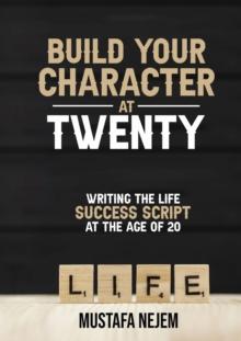 Build Your  Character at Twenty : Writing the Life Success  Script at the Age of 20