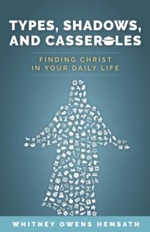 Types, Shadows, and Casseroles : Finding Christ in Your Daily Life