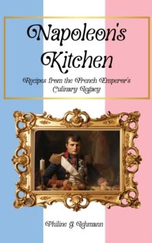 Napoleon's Kitchen: Recipes from the French Emperor's Culinary Legacy