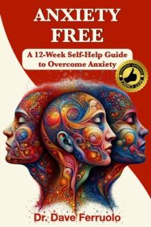 ANXIETY FREE : A 12-Week Self-Help Guide to Overcome Anxiety