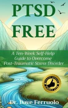 PTSD FREE : A Ten-Week Self-Help  Guide to Overcome  Post-Traumatic Stress Disorder