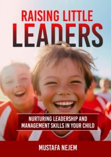 Raising Little Leaders : Nurturing Leadership and Management Skills in Your Child