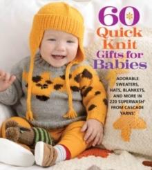 60 Quick Knit Gifts for Babies : Adorable Sweaters, Hats, Blankets, and More in 220 Superwash from Cascade Yarns