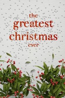 The Greatest Christmas Ever : A Treasury of Inspirational Ideas and Insights for an Unforgettable Christmas