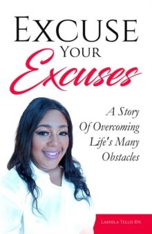 Excuse Your Excuses : A Story of Overcoming Life's Many Obstacles