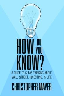 How Do You Know? A Guide to Clear Thinking About Wall Street, Investing, and Life