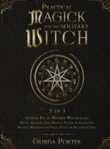 Practical Magick for the Solitary Witch (3 in 1) : Starter Kit of Modern Witchcraft: Wicca, Hoodoo, Folk Magick, Prayers & Protection Magick; Manifestation Spells, Rituals & Breaking Curses