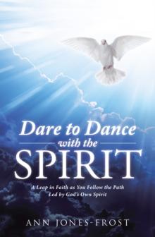 Dare to Dance with the Spirit : A Leap in Faith as You Follow the Path Led by God'S Own Spirit