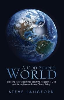 A God-Shaped World : Exploring Jesus'S Teachings About the Kingdom of God and the Implications for the Church Today