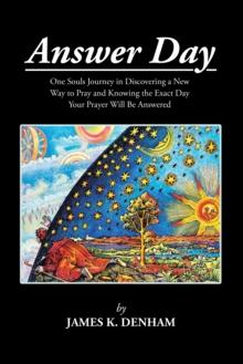 Answer Day : One Souls Journey in Discovering a New Way to Pray and Knowing the Exact Day Your Prayer Will Be Answered