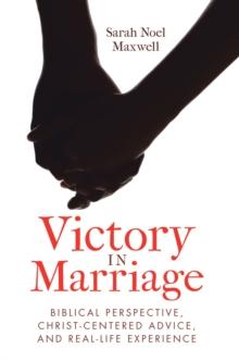 Victory in Marriage : Biblical Perspective, Christ-Centered Advice, and Real-Life Experience