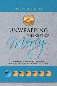 Unwrapping the Gift of Mercy : Unwrapping Spiritual Gifts One by One; How to Use Your Spiritual Gift in the Body of Christ