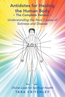 Antidotes for Healing the Human Body the Complete Version : Understanding the Root Causes of Sickness and Disease