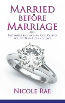 Married Before Marriage : Becoming the Woman God Called You to Be in Life and Love