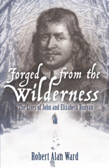 Forged from the Wilderness : The Lives of John and Elizabeth Bunyan