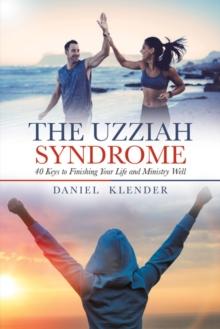 The Uzziah Syndrome : 40 Keys to Finishing Your Life and Ministry Well