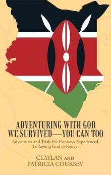 Adventuring with God We Survived-You Can Too : Adventures and Trials the Courseys Experienced Following God to Kenya