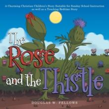 The Rose and the Thistle : A Charming Christian Children's Story Suitable for Sunday School Instruction as Well as a Touching Bedtime Story