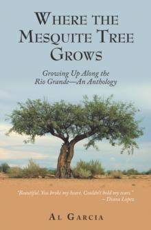 Where the Mesquite Tree Grows : Growing up Along the Rio Grande - an Anthology