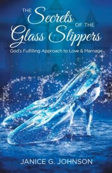 The Secrets of the Glass Slippers : God's Fulfilling Approach to Love & Marriage