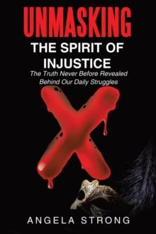 Unmasking the Spirit of Injustice : The Truth Never Before Revealed Behind Our Daily Struggles