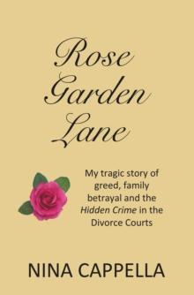 Rose Garden Lane : My Tragic Story of Greed, Family Betrayal and the Hidden Crime in the Divorce Courts