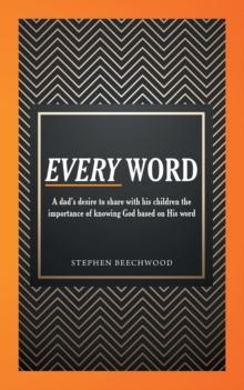 Every Word : A Dad's Desire to Share with His Children the Importance of Knowing God Based on His Word