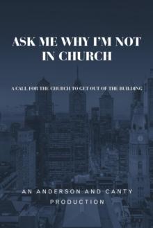 Ask Me Why I'm Not In Church : A Call for the Church to Get out of the Building