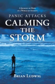 Panic Attacks Calming the Storm : A Journey of Hope in a World of Anxiety