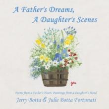 A Father's Dreams, a Daughter's Scenes : Poems from a Father's Heart, Paintings from a Daughter's Hand