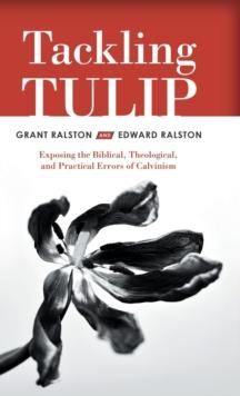 Tackling Tulip : Exposing the Biblical, Theological, and Practical Errors of Calvinism