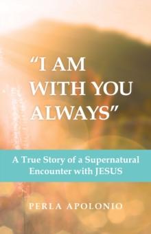 "I Am with You Always" : A True Story of a Supernatural Encounter with Jesus