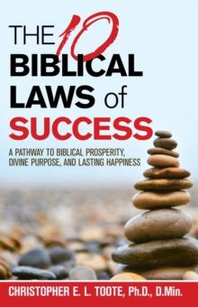 The 10 Biblical Laws  of  Success : A Pathway to Biblical Prosperity, Divine Purpose, and Lasting Happiness