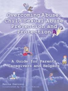 Overcoming Abuse: Child Sexual Abuse Prevention and Protection : A Guide for Parents Caregivers and Helpers