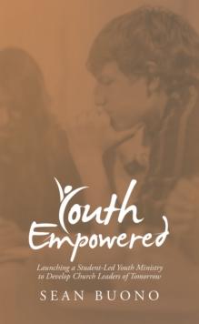 Youth Empowered : Launching a Student-Led Youth Ministry to Develop Church Leaders of Tomorrow