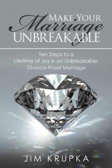 Make Your Marriage Unbreakable : Ten Steps to a Lifetime of Joy in an Unbreakable, Divorce-Proof Marriage