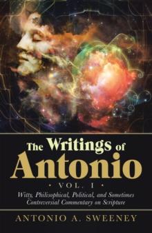 The Writings of Antonio Vol. I : Witty, Philisophical, Political, and Sometimes Contreversial Commentary on Scripture