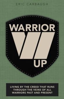 Warrior Up : Living by the Creed That Runs Through the Veins of All Warriors Past and Present