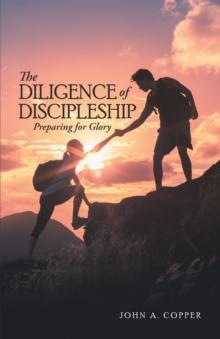 The Diligence of Discipleship : Preparing for Glory