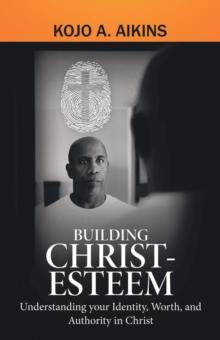 Building Christ-Esteem : Understanding Your Identity, Worth, and Authority in Christ