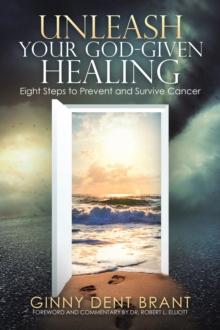 Unleash Your God-Given Healing : Eight Steps to Prevent and Survive Cancer